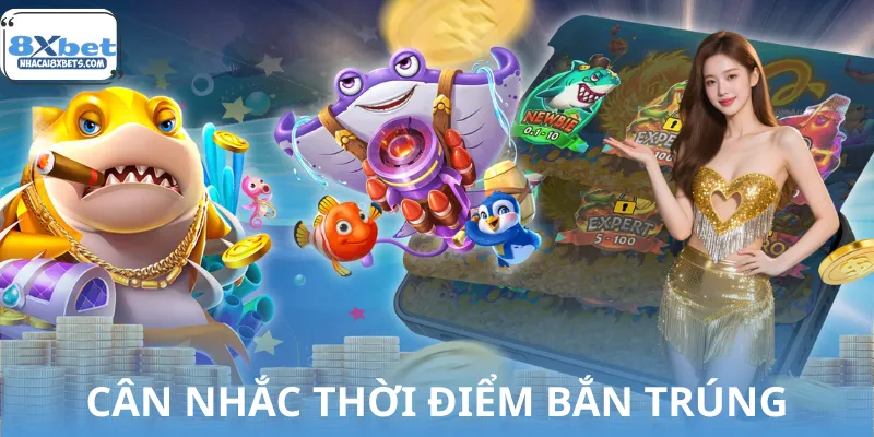 Cân nhắc thời điểm bắn cá mang nhiều lợi ích